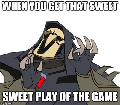 Reaper overwatch just right | WHEN YOU GET THAT SWEET; SWEET PLAY OF THE GAME | image tagged in reaper overwatch just right | made w/ Imgflip meme maker