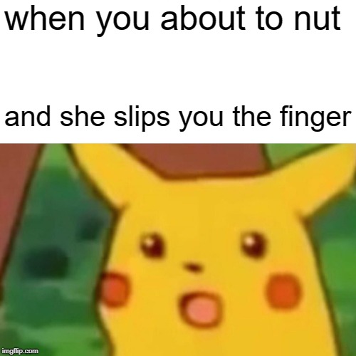 Surprised Pikachu | when you about to nut; and she slips you the finger | image tagged in memes,surprised pikachu | made w/ Imgflip meme maker