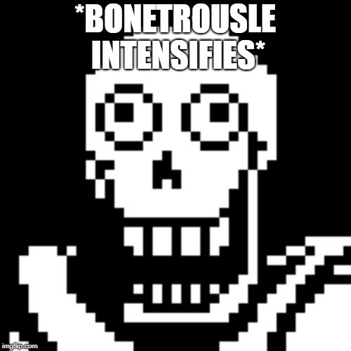 Papyrus Undertale | *BONETROUSLE INTENSIFIES* | image tagged in papyrus undertale | made w/ Imgflip meme maker
