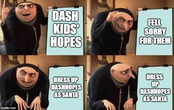 Gru's Plan Meme | DASH KIDS' HOPES FELL SORRY FOR THEM DRESS UP DASHHOPES AS SANTA DRESS UP DASHHOPES AS SANTA | image tagged in gru's plan | made w/ Imgflip meme maker