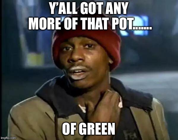 Y'all Got Any More Of That | Y’ALL GOT ANY MORE OF THAT POT....... OF GREEN | image tagged in memes,y'all got any more of that | made w/ Imgflip meme maker