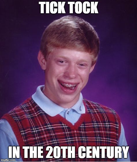 Bad Luck Brian Meme | TICK TOCK; IN THE 20TH CENTURY | image tagged in memes,bad luck brian | made w/ Imgflip meme maker