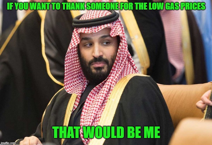 yum | IF YOU WANT TO THANK SOMEONE FOR THE LOW GAS PRICES; THAT WOULD BE ME | image tagged in yum | made w/ Imgflip meme maker
