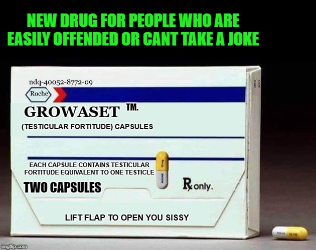 as seen on TV | NEW DRUG FOR PEOPLE WHO ARE EASILY OFFENDED OR CANT TAKE A JOKE; TM. GROWASET; (TESTICULAR FORTITUDE) CAPSULES; EACH CAPSULE CONTAINS TESTICULAR FORTITUDE
EQUIVALENT TO ONE TESTICLE; TWO CAPSULES; LIFT FLAP TO OPEN YOU SISSY | image tagged in growaset,new drug,funny | made w/ Imgflip meme maker
