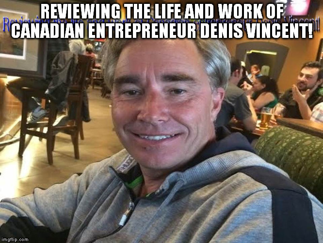 Reviewing the life and work of Canadian entrepreneur Denis Vincent!
 | REVIEWING THE LIFE AND WORK OF CANADIAN ENTREPRENEUR DENIS VINCENT! | image tagged in denis vincent canada,denis vincent strong arm labour force,denis vincent airplane pilot | made w/ Imgflip meme maker