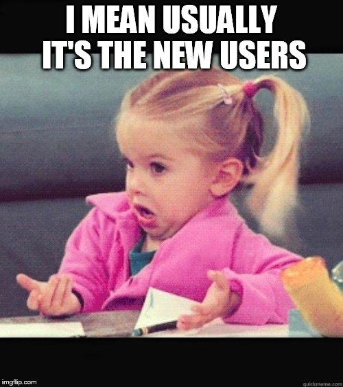 Shrug | I MEAN USUALLY IT'S THE NEW USERS | image tagged in shrug | made w/ Imgflip meme maker