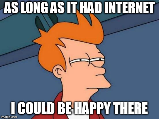 Futurama Fry Meme | AS LONG AS IT HAD INTERNET I COULD BE HAPPY THERE | image tagged in memes,futurama fry | made w/ Imgflip meme maker