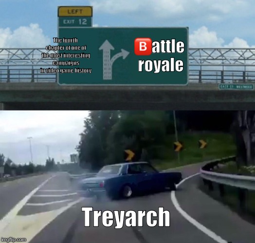 Left Exit 12 Off Ramp Meme | 🅱️attle royale; The fourth chapter of one of the most interesting campaigns in video game history; Treyarch | image tagged in memes,left exit 12 off ramp | made w/ Imgflip meme maker