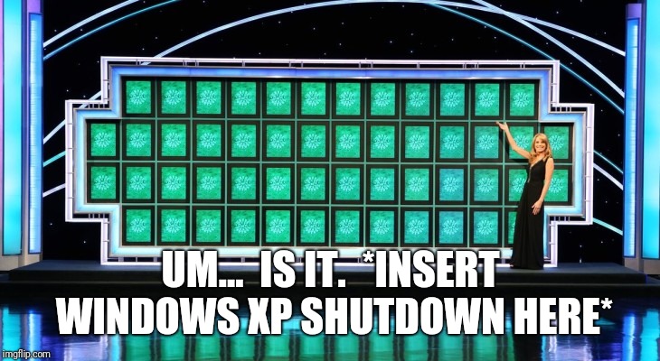 wheel of fortune | UM...  IS IT.  *INSERT WINDOWS XP SHUTDOWN HERE* | image tagged in wheel of fortune | made w/ Imgflip meme maker