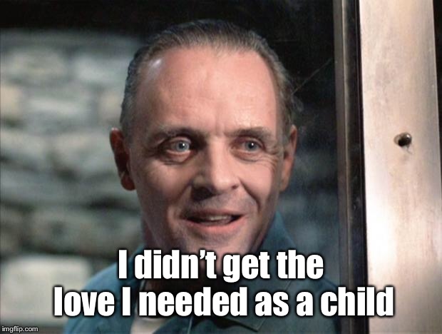 Hannibal Lecter | I didn’t get the love I needed as a child | image tagged in hannibal lecter | made w/ Imgflip meme maker