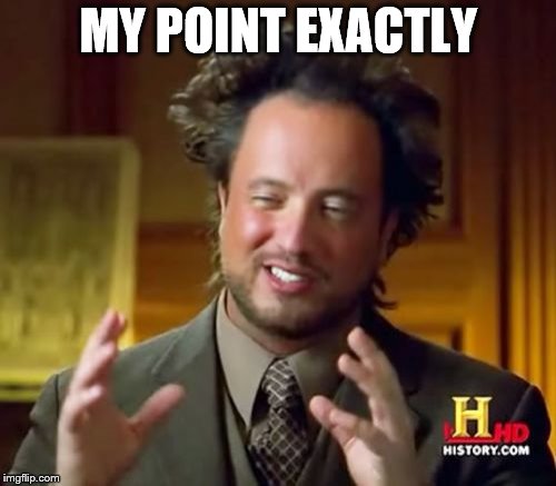 MY POINT EXACTLY | image tagged in memes,ancient aliens | made w/ Imgflip meme maker