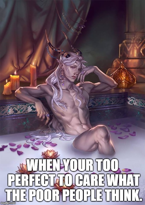 WHEN YOUR TOO PERFECT TO CARE WHAT THE POOR PEOPLE THINK. | image tagged in slaanesh,rome,bath | made w/ Imgflip meme maker