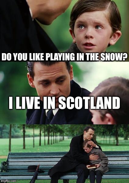 Finding Neverland | DO YOU LIKE PLAYING IN THE SNOW? I LIVE IN SCOTLAND | image tagged in memes,finding neverland | made w/ Imgflip meme maker