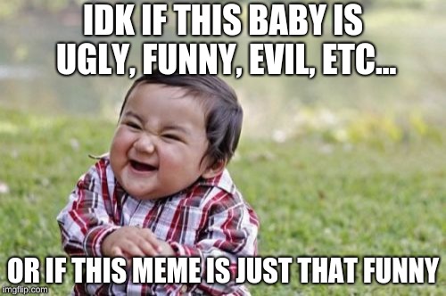 Evil Toddler Meme | IDK IF THIS BABY IS UGLY, FUNNY, EVIL, ETC... OR IF THIS MEME IS JUST THAT FUNNY | image tagged in memes,evil toddler | made w/ Imgflip meme maker