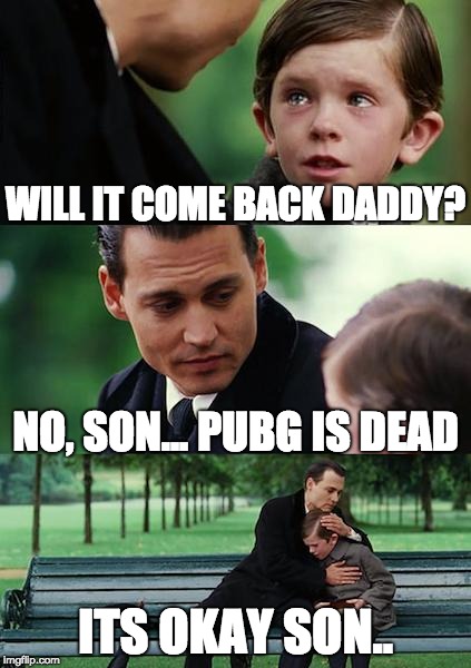 Finding Neverland | WILL IT COME BACK DADDY? NO, SON... PUBG IS DEAD; ITS OKAY SON.. | image tagged in memes,finding neverland | made w/ Imgflip meme maker