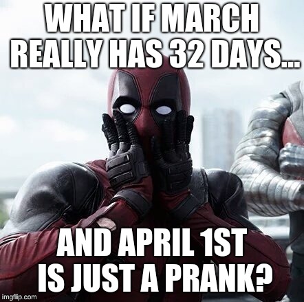 Think before you lie calendar people! | WHAT IF MARCH REALLY HAS 32 DAYS... AND APRIL 1ST IS JUST A PRANK? | image tagged in memes,deadpool surprised,logic | made w/ Imgflip meme maker