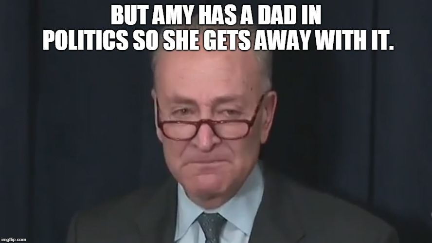 Chuck Schumer Crying | BUT AMY HAS A DAD IN POLITICS SO SHE GETS AWAY WITH IT. | image tagged in chuck schumer crying | made w/ Imgflip meme maker