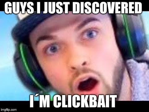 ali-a | GUYS I JUST DISCOVERED; I´M CLICKBAIT | image tagged in -ali-a | made w/ Imgflip meme maker