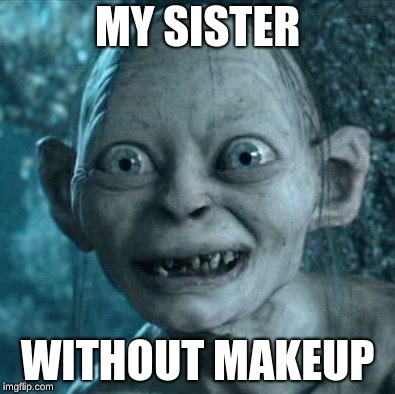 Gollum Meme | MY SISTER; WITHOUT MAKEUP | image tagged in memes,gollum | made w/ Imgflip meme maker