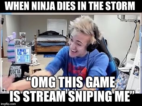 Ninja raging  | WHEN NINJA DIES IN THE STORM; “OMG THIS GAME IS STREAM SNIPING ME” | image tagged in ninja | made w/ Imgflip meme maker