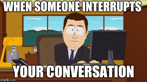Aaaaand Its Gone | WHEN SOMEONE INTERRUPTS; YOUR CONVERSATION | image tagged in memes,aaaaand its gone | made w/ Imgflip meme maker