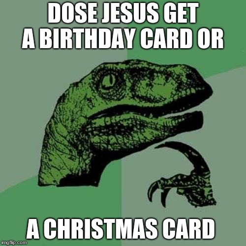 Philosoraptor Meme | DOSE JESUS GET A BIRTHDAY CARD OR; A CHRISTMAS CARD | image tagged in memes,philosoraptor | made w/ Imgflip meme maker