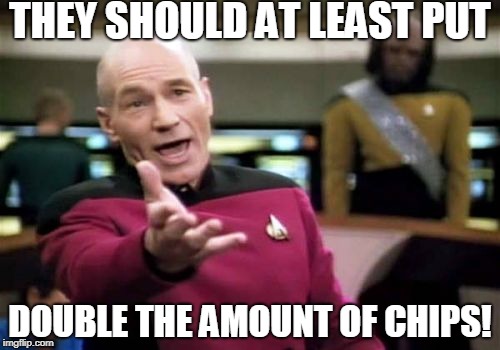 Picard Wtf Meme | THEY SHOULD AT LEAST PUT DOUBLE THE AMOUNT OF CHIPS! | image tagged in memes,picard wtf | made w/ Imgflip meme maker