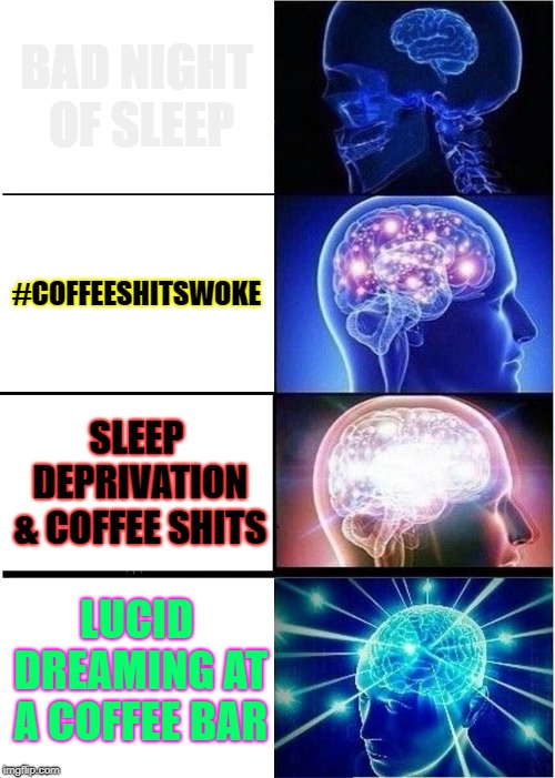 Expanding Brain | BAD NIGHT OF SLEEP; #COFFEESHITSWOKE; SLEEP DEPRIVATION & COFFEE SHITS; LUCID DREAMING AT A COFFEE BAR | image tagged in memes,expanding brain,coffee,sleep deprivation creations | made w/ Imgflip meme maker