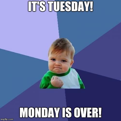 It's Tuesday! | IT'S TUESDAY! MONDAY IS OVER! | image tagged in memes,success kid,tuesday,monday,i hate mondays,bad day | made w/ Imgflip meme maker