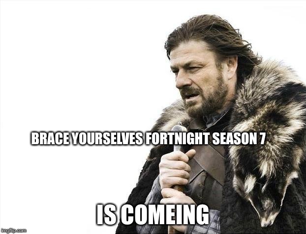 Brace Yourselves X is Coming | BRACE YOURSELVES FORTNIGHT SEASON 7; IS COMEING | image tagged in memes,brace yourselves x is coming | made w/ Imgflip meme maker