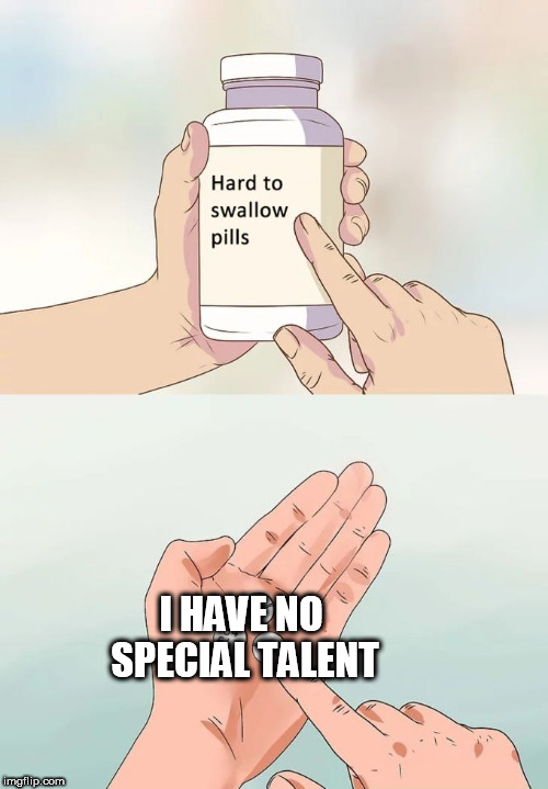 Hard To Swallow Pills Meme | I HAVE NO SPECIAL TALENT | image tagged in memes,hard to swallow pills | made w/ Imgflip meme maker