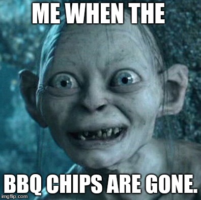 Gollum Meme | ME WHEN THE; BBQ CHIPS ARE GONE. | image tagged in memes,gollum | made w/ Imgflip meme maker