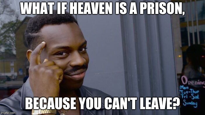 Roll Safe Think About It | WHAT IF HEAVEN IS A PRISON, BECAUSE YOU CAN'T LEAVE? | image tagged in memes,roll safe think about it | made w/ Imgflip meme maker