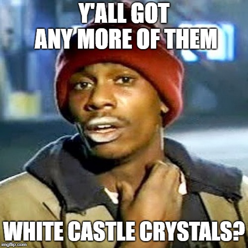 Tyrone Biggums | Y'ALL GOT ANY MORE OF THEM; WHITE CASTLE CRYSTALS? | image tagged in tyrone biggums | made w/ Imgflip meme maker