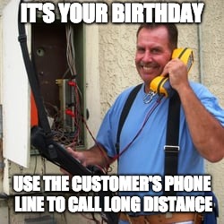 Phone Guy | IT'S YOUR BIRTHDAY; USE THE CUSTOMER'S PHONE LINE TO CALL LONG DISTANCE | image tagged in phone guy | made w/ Imgflip meme maker