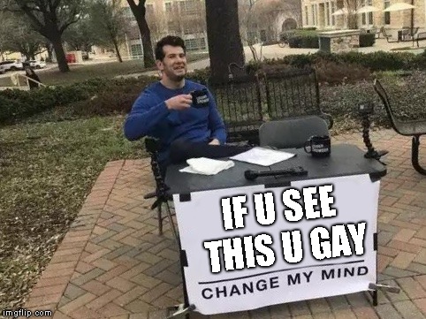 Change My Mind | IF U SEE THIS U GAY | image tagged in change my mind | made w/ Imgflip meme maker