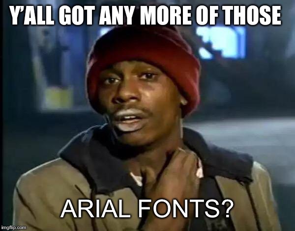 Y'all Got Any More Of That Meme | Y’ALL GOT ANY MORE OF THOSE; ARIAL FONTS? | image tagged in memes,y'all got any more of that | made w/ Imgflip meme maker