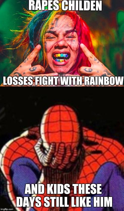 RAPES CHILDEN; LOSSES FIGHT WITH RAINBOW; AND KIDS THESE DAYS STILL LIKE HIM | image tagged in memes,sad spiderman,tekashi69 doesn't feel so good | made w/ Imgflip meme maker