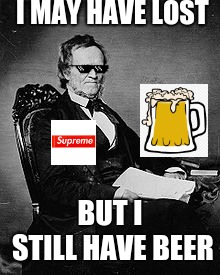 #BestMemeEver | I MAY HAVE LOST; BUT I STILL HAVE BEER | image tagged in funny memes | made w/ Imgflip meme maker