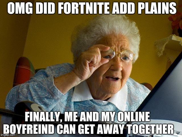 Grandma Finds The Internet | OMG DID FORTNITE ADD PLAINS; FINALLY, ME AND MY ONLINE BOYFREIND CAN GET AWAY TOGETHER | image tagged in memes,grandma finds the internet | made w/ Imgflip meme maker