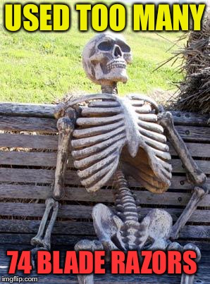 Waiting Skeleton Meme | USED TOO MANY 74 BLADE RAZORS | image tagged in memes,waiting skeleton | made w/ Imgflip meme maker