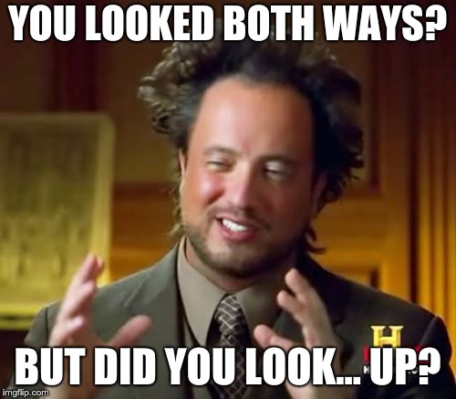 Ancient Aliens Meme | YOU LOOKED BOTH WAYS? BUT DID YOU LOOK... UP? | image tagged in memes,ancient aliens | made w/ Imgflip meme maker