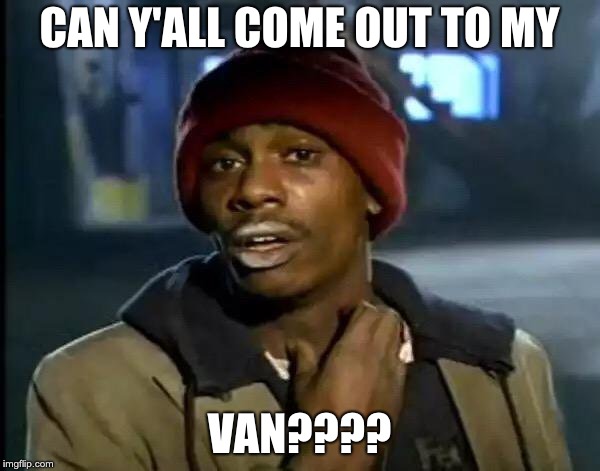 Y'all Got Any More Of That Meme | CAN Y'ALL COME OUT TO MY VAN???? | image tagged in memes,y'all got any more of that | made w/ Imgflip meme maker