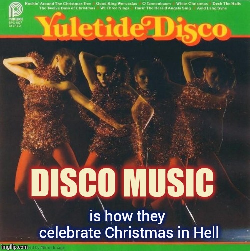 From the depths of your darkest nightmare | DISCO MUSIC; is how they celebrate Christmas in Hell | image tagged in disco,sucks,torture,tears,pain,sixth sense | made w/ Imgflip meme maker