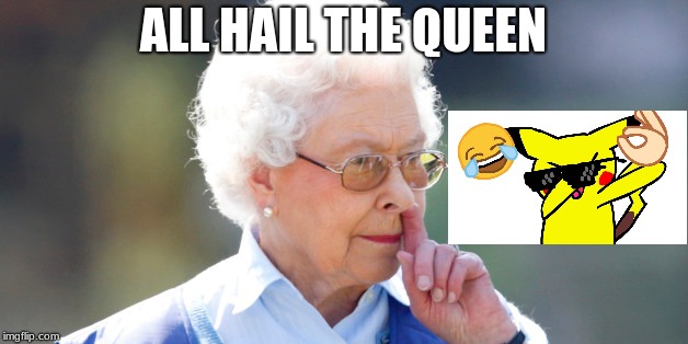 #BestMemeEver | ALL HAIL THE QUEEN | image tagged in funny memes,memes | made w/ Imgflip meme maker