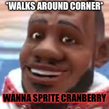 wanna sprite cranberry | *WALKS AROUND CORNER*; WANNA SPRITE CRANBERRY | image tagged in wanna sprite cranberry | made w/ Imgflip meme maker