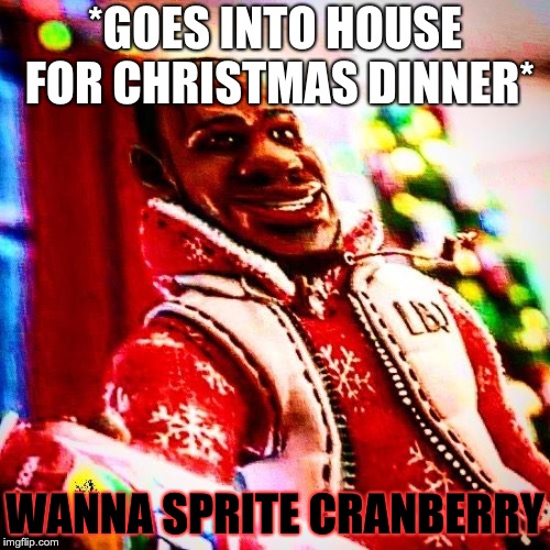 sprite cranberry | *GOES INTO HOUSE FOR CHRISTMAS DINNER*; WANNA SPRITE CRANBERRY | image tagged in sprite cranberry | made w/ Imgflip meme maker