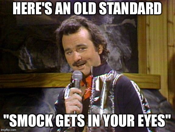 Bill Murray Lounge Singer | HERE'S AN OLD STANDARD; "SMOCK GETS IN YOUR EYES" | image tagged in bill murray lounge singer | made w/ Imgflip meme maker