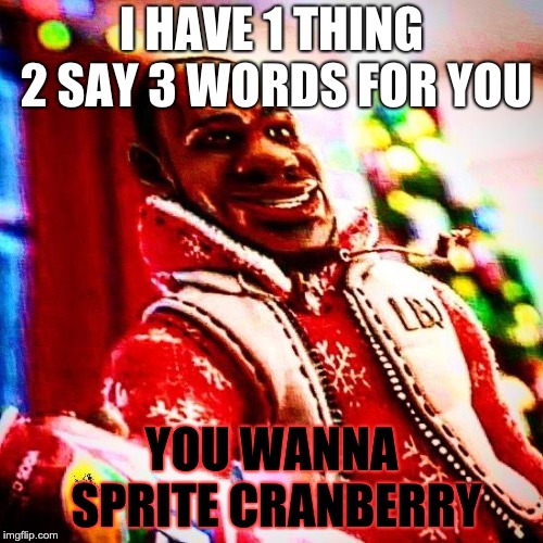 sprite cranberry | I HAVE 1 THING 2 SAY 3 WORDS FOR YOU; YOU WANNA SPRITE CRANBERRY | image tagged in sprite cranberry | made w/ Imgflip meme maker