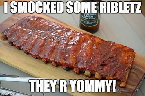 pork ribs | I SMOCKED SOME RIBLETZ; THEY R YOMMY! | image tagged in pork ribs | made w/ Imgflip meme maker